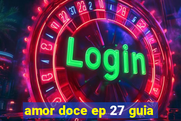 amor doce ep 27 guia